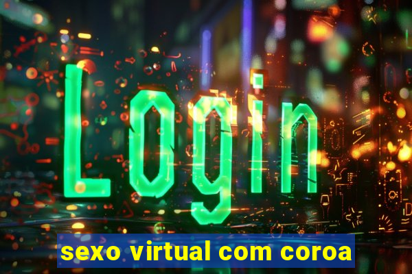 sexo virtual com coroa